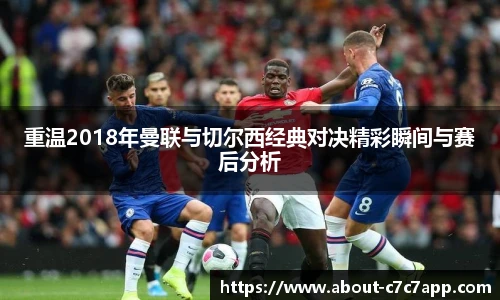 重温2018年曼联与切尔西经典对决精彩瞬间与赛后分析