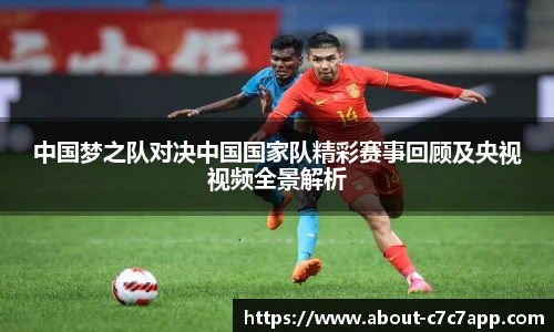 中国梦之队对决中国国家队精彩赛事回顾及央视视频全景解析