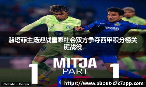 赫塔菲主场迎战皇家社会双方争夺西甲积分榜关键战役