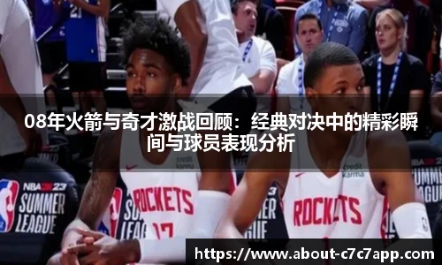 08年火箭与奇才激战回顾：经典对决中的精彩瞬间与球员表现分析