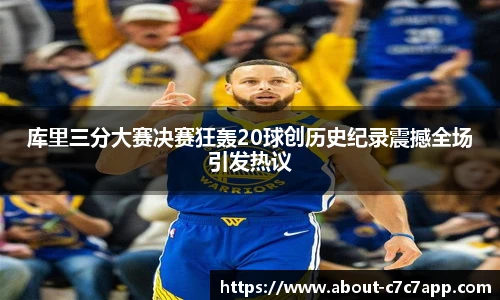 库里三分大赛决赛狂轰20球创历史纪录震撼全场引发热议
