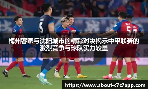 梅州客家与沈阳城市的精彩对决揭示中甲联赛的激烈竞争与球队实力较量