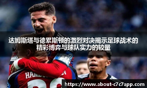 达姆斯塔与德累斯顿的激烈对决揭示足球战术的精彩博弈与球队实力的较量