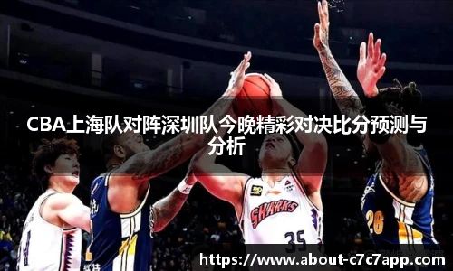 CBA上海队对阵深圳队今晚精彩对决比分预测与分析