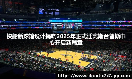 快船新球馆设计揭晓2025年正式迁离斯台普斯中心开启新篇章