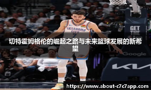 切特霍姆格伦的崛起之路与未来篮球发展的新希望