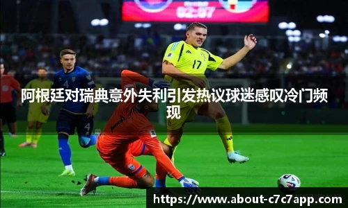 阿根廷对瑞典意外失利引发热议球迷感叹冷门频现